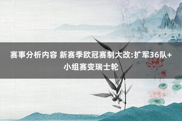 赛事分析内容 新赛季欧冠赛制大改:扩军36队+小组赛变瑞士轮