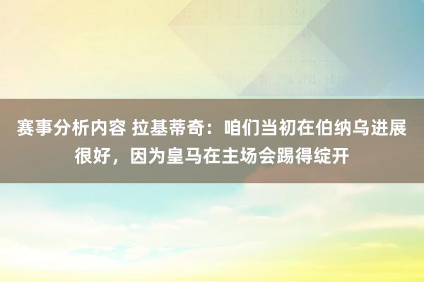 赛事分析内容 拉基蒂奇：咱们当初在伯纳乌进展很好，因为皇马在主场会踢得绽开