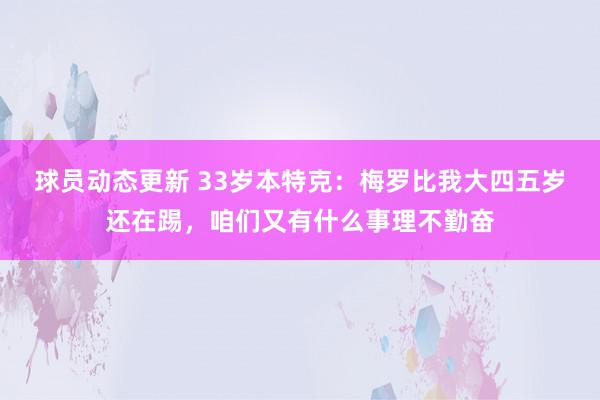 球员动态更新 33岁本特克：梅罗比我大四五岁还在踢，咱们又有什么事理不勤奋