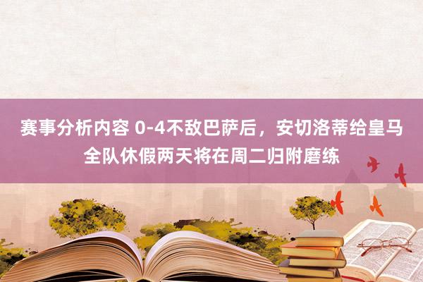 赛事分析内容 0-4不敌巴萨后，安切洛蒂给皇马全队休假两天将在周二归附磨练