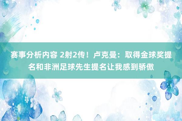 赛事分析内容 2射2传！卢克曼：取得金球奖提名和非洲足球先生提名让我感到骄傲