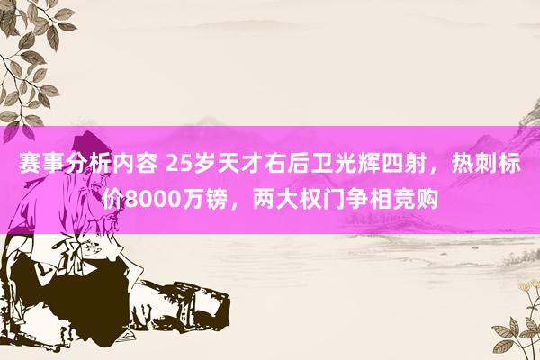 赛事分析内容 25岁天才右后卫光辉四射，热刺标价8000万镑，两大权门争相竞购