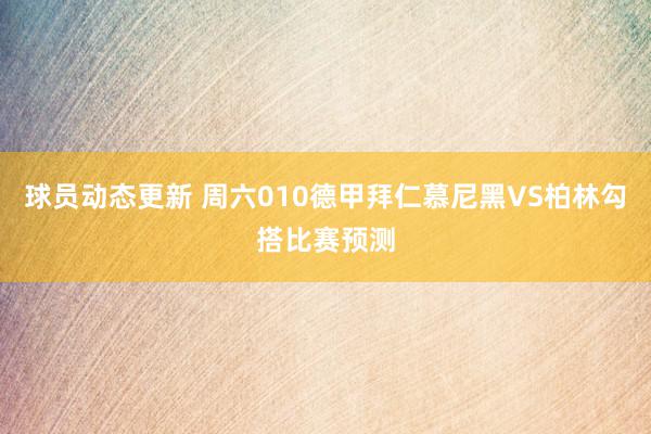 球员动态更新 周六010德甲拜仁慕尼黑VS柏林勾搭比赛预测