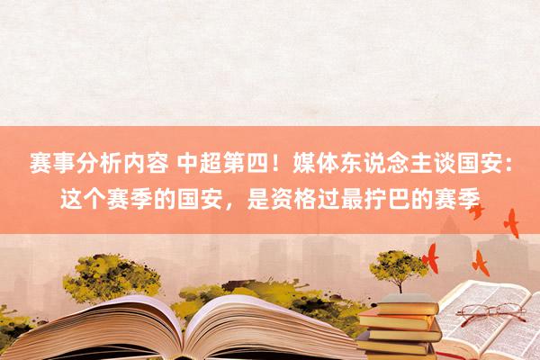 赛事分析内容 中超第四！媒体东说念主谈国安：这个赛季的国安，是资格过最拧巴的赛季