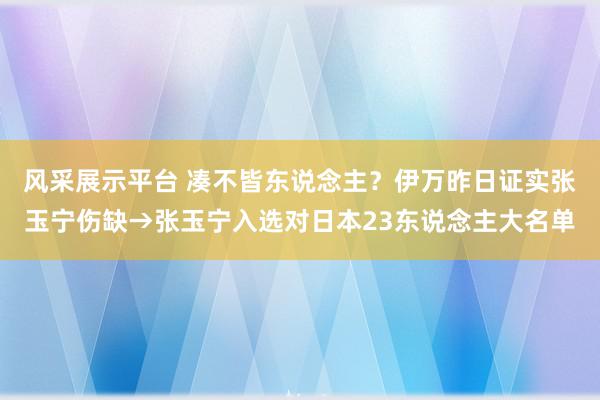 风采展示平台 凑不皆东说念主？伊万昨日证实张玉宁伤缺→张玉宁入选对日本23东说念主大名单