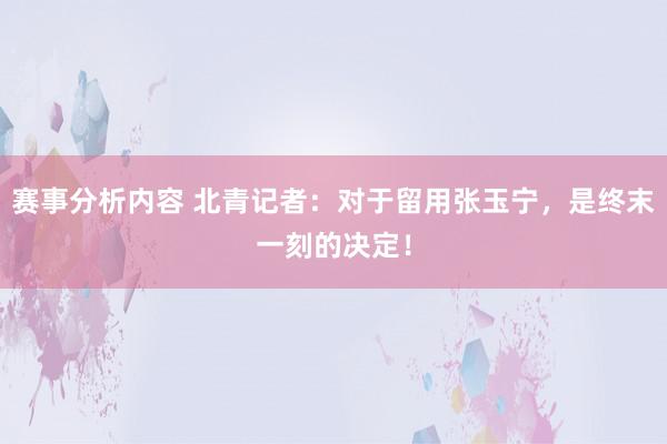 赛事分析内容 北青记者：对于留用张玉宁，是终末一刻的决定！