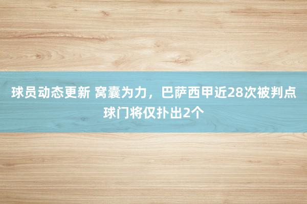 球员动态更新 窝囊为力，巴萨西甲近28次被判点球门将仅扑出2个