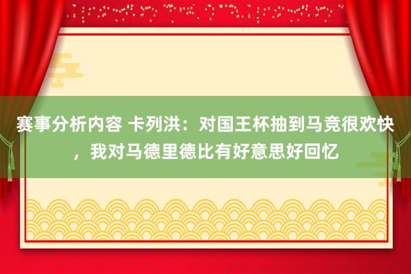 赛事分析内容 卡列洪：对国王杯抽到马竞很欢快，我对马德里德比有好意思好回忆