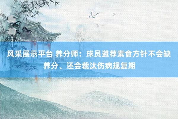 风采展示平台 养分师：球员遴荐素食方针不会缺养分、还会裁汰伤病规复期