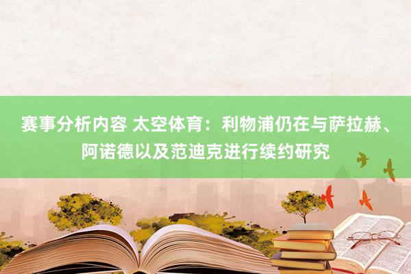 赛事分析内容 太空体育：利物浦仍在与萨拉赫、阿诺德以及范迪克进行续约研究