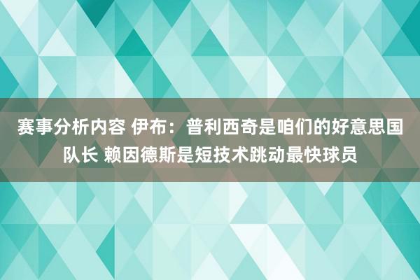 赛事分析内容 伊布：普利西奇是咱们的好意思国队长 赖因德斯是短技术跳动最快球员