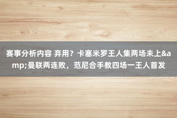 赛事分析内容 弃用？卡塞米罗王人集两场未上&曼联两连败，范尼合手教四场一王人首发