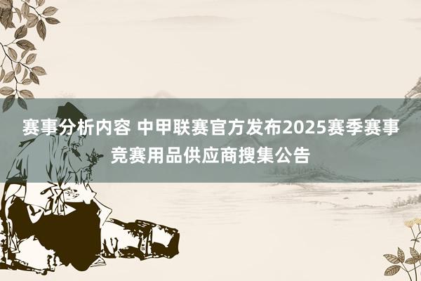 赛事分析内容 中甲联赛官方发布2025赛季赛事竞赛用品供应商搜集公告