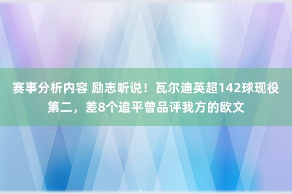 赛事分析内容 励志听说！瓦尔迪英超142球现役第二，差8个追平曾品评我方的欧文