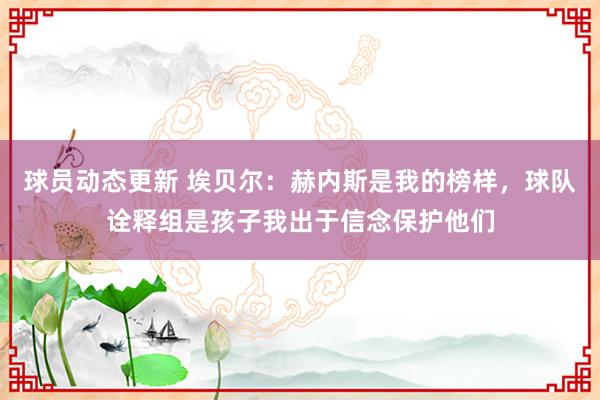 球员动态更新 埃贝尔：赫内斯是我的榜样，球队诠释组是孩子我出于信念保护他们