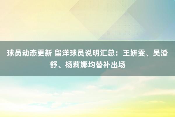 球员动态更新 留洋球员说明汇总：王妍雯、吴澄舒、杨莉娜均替补出场