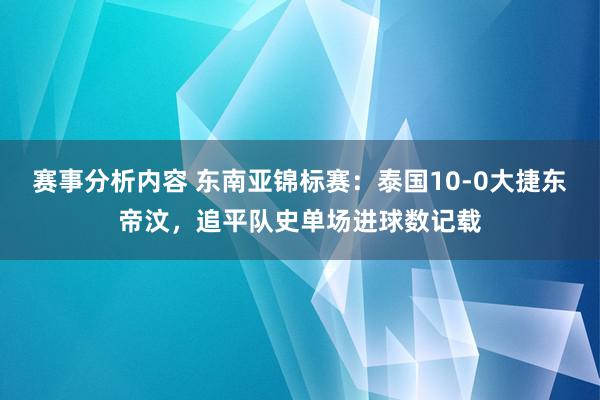 赛事分析内容 东南亚锦标赛：泰国10-0大捷东帝汶，追平队史单场进球数记载