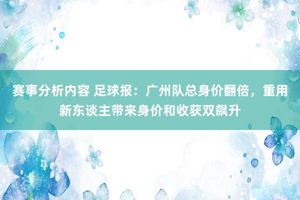 赛事分析内容 足球报：广州队总身价翻倍，重用新东谈主带来身价和收获双飙升