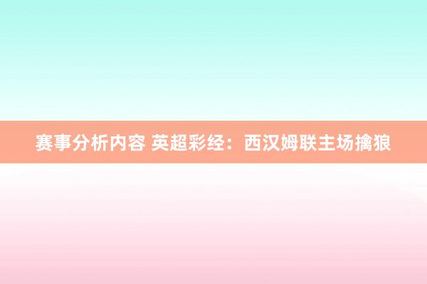 赛事分析内容 英超彩经：西汉姆联主场擒狼