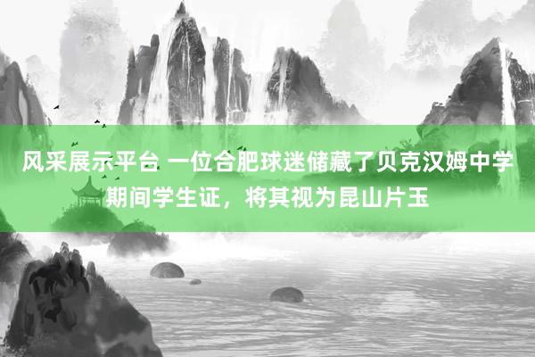 风采展示平台 一位合肥球迷储藏了贝克汉姆中学期间学生证，将其视为昆山片玉