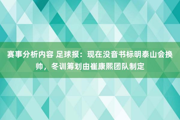 赛事分析内容 足球报：现在没音书标明泰山会换帅，冬训筹划由崔康熙团队制定