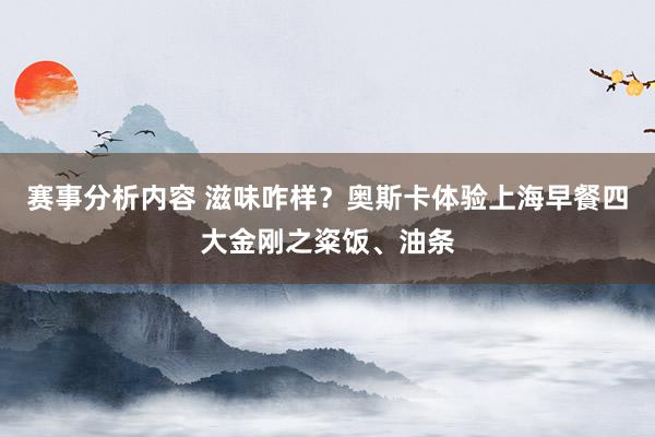 赛事分析内容 滋味咋样？奥斯卡体验上海早餐四大金刚之粢饭、油条