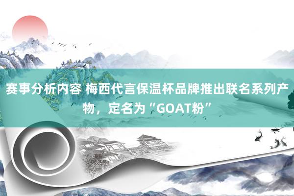 赛事分析内容 梅西代言保温杯品牌推出联名系列产物，定名为“GOAT粉”