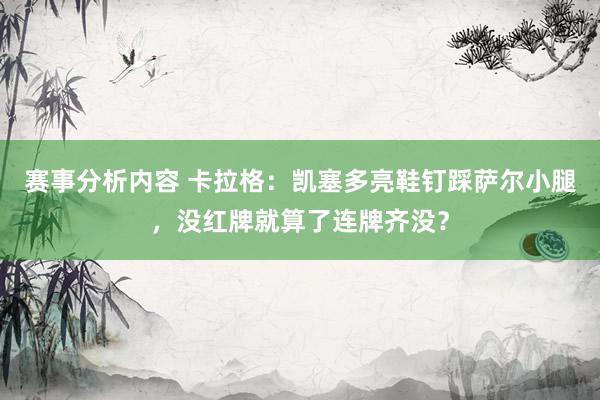 赛事分析内容 卡拉格：凯塞多亮鞋钉踩萨尔小腿，没红牌就算了连牌齐没？