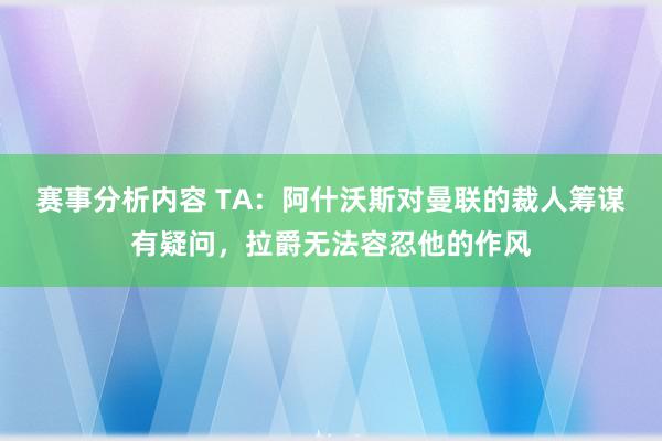 赛事分析内容 TA：阿什沃斯对曼联的裁人筹谋有疑问，拉爵无法容忍他的作风