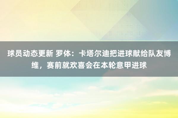 球员动态更新 罗体：卡塔尔迪把进球献给队友博维，赛前就欢喜会在本轮意甲进球