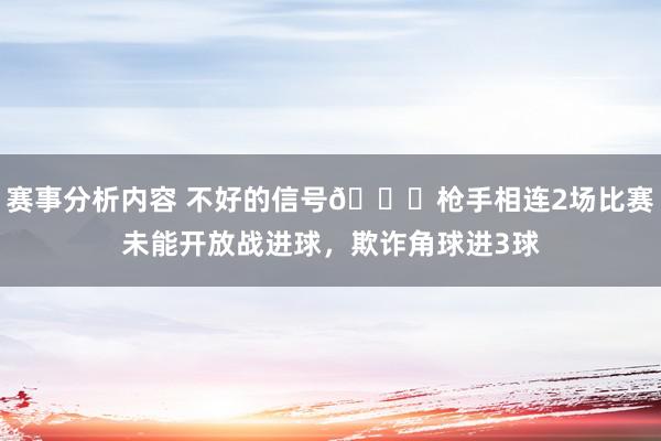 赛事分析内容 不好的信号😕枪手相连2场比赛未能开放战进球，欺诈角球进3球