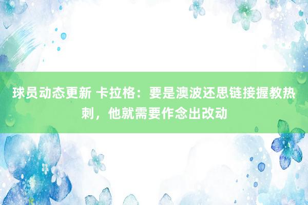 球员动态更新 卡拉格：要是澳波还思链接握教热刺，他就需要作念出改动