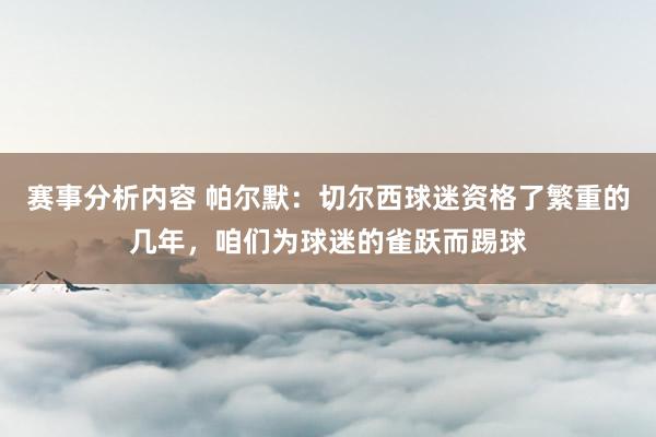 赛事分析内容 帕尔默：切尔西球迷资格了繁重的几年，咱们为球迷的雀跃而踢球