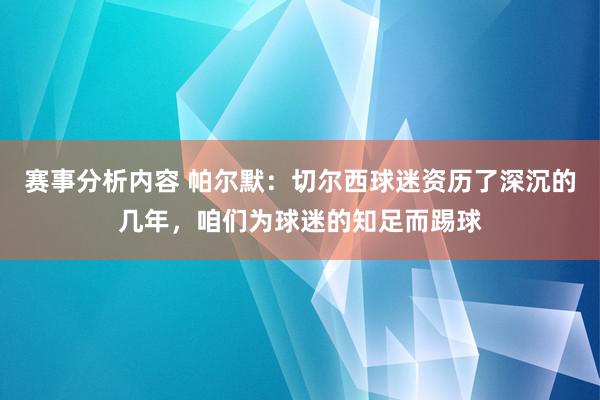 赛事分析内容 帕尔默：切尔西球迷资历了深沉的几年，咱们为球迷的知足而踢球