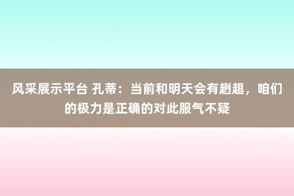 风采展示平台 孔蒂：当前和明天会有趔趄，咱们的极力是正确的对此服气不疑