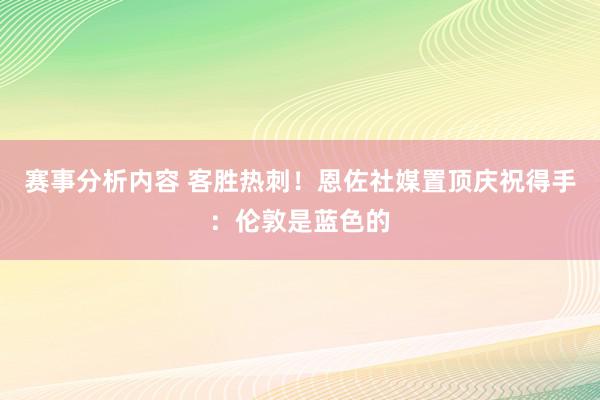 赛事分析内容 客胜热刺！恩佐社媒置顶庆祝得手：伦敦是蓝色的