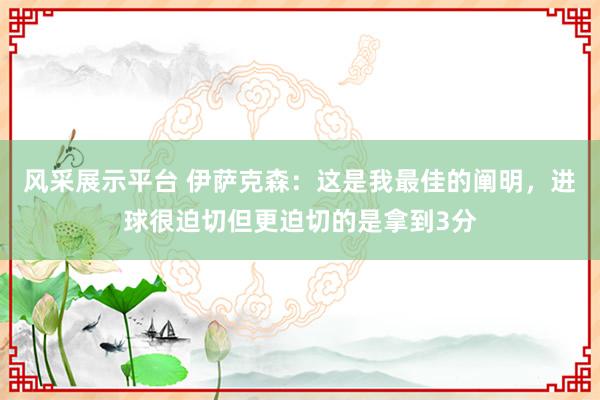 风采展示平台 伊萨克森：这是我最佳的阐明，进球很迫切但更迫切的是拿到3分