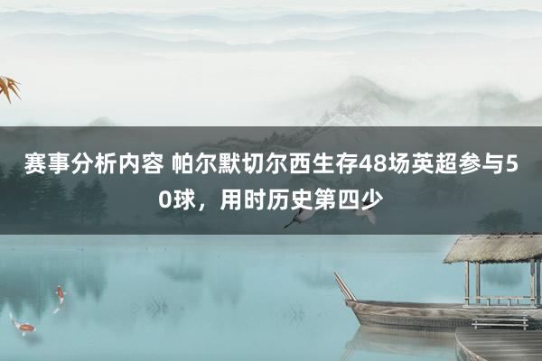 赛事分析内容 帕尔默切尔西生存48场英超参与50球，用时历史第四少