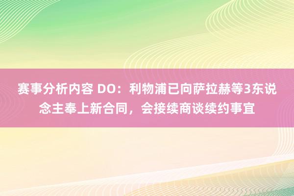 赛事分析内容 DO：利物浦已向萨拉赫等3东说念主奉上新合同，会接续商谈续约事宜