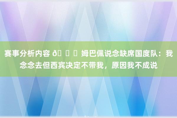 赛事分析内容 👀姆巴佩说念缺席国度队：我念念去但西宾决定不带我，原因我不成说