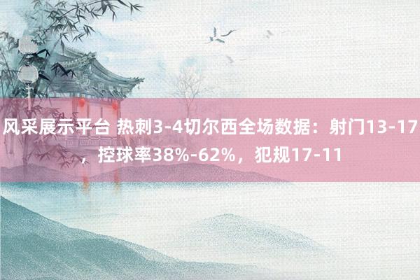 风采展示平台 热刺3-4切尔西全场数据：射门13-17，控球率38%-62%，犯规17-11