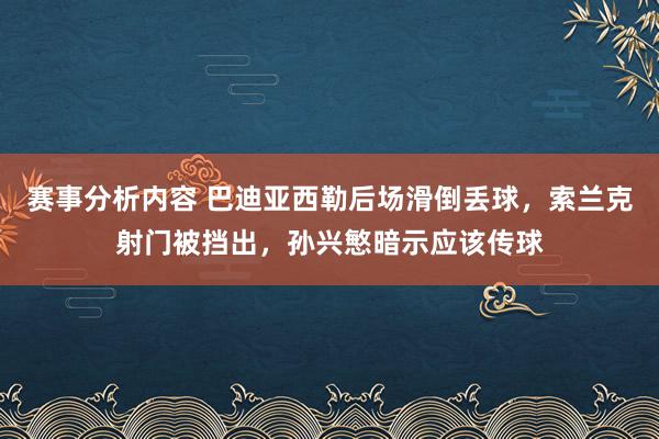 赛事分析内容 巴迪亚西勒后场滑倒丢球，索兰克射门被挡出，孙兴慜暗示应该传球