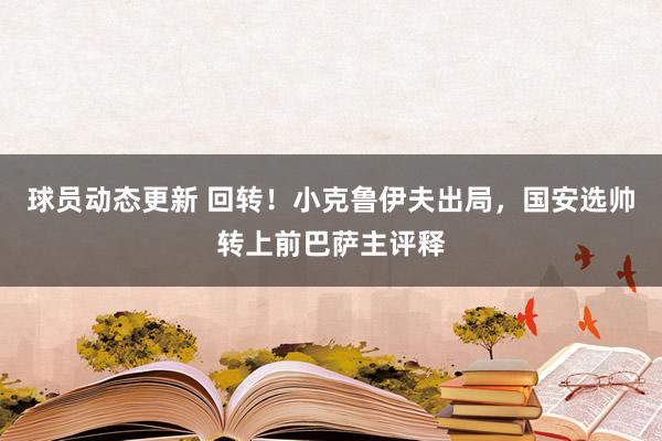 球员动态更新 回转！小克鲁伊夫出局，国安选帅转上前巴萨主评释