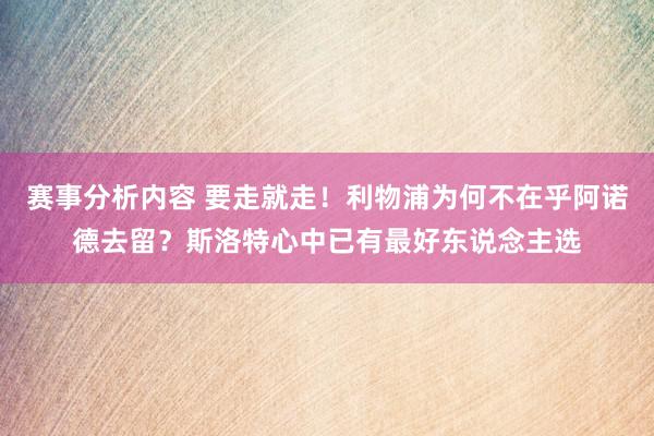 赛事分析内容 要走就走！利物浦为何不在乎阿诺德去留？斯洛特心中已有最好东说念主选