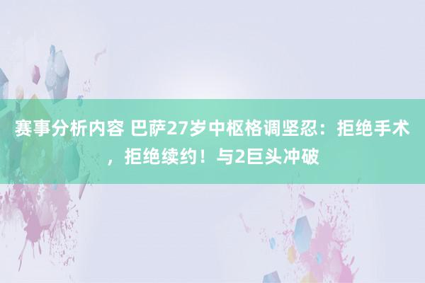 赛事分析内容 巴萨27岁中枢格调坚忍：拒绝手术，拒绝续约！与2巨头冲破