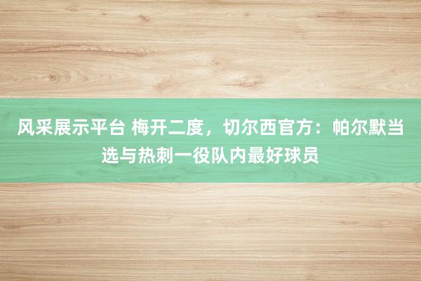 风采展示平台 梅开二度，切尔西官方：帕尔默当选与热刺一役队内最好球员