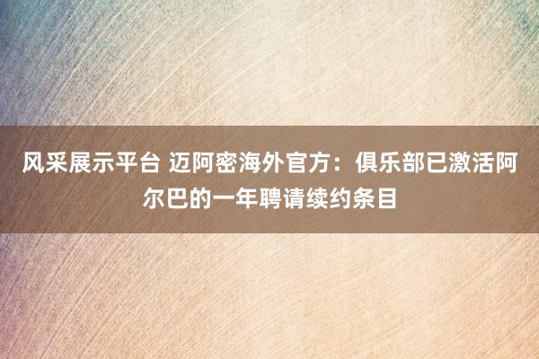 风采展示平台 迈阿密海外官方：俱乐部已激活阿尔巴的一年聘请续约条目