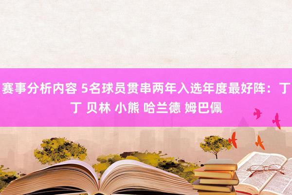 赛事分析内容 5名球员贯串两年入选年度最好阵：丁丁 贝林 小熊 哈兰德 姆巴佩