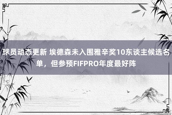 球员动态更新 埃德森未入围雅辛奖10东谈主候选名单，但参预FIFPRO年度最好阵