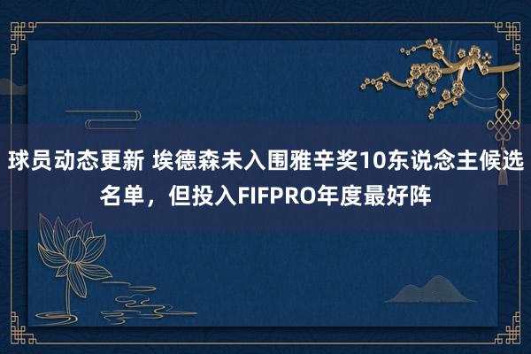 球员动态更新 埃德森未入围雅辛奖10东说念主候选名单，但投入FIFPRO年度最好阵